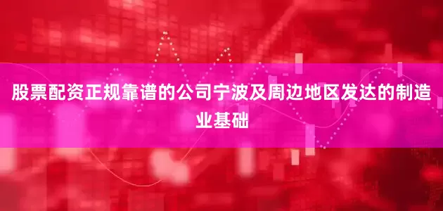 股票配资正规靠谱的公司宁波及周边地区发达的制造业基础
