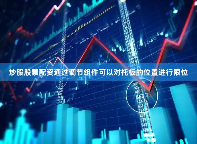 炒股股票配资通过调节组件可以对托板的位置进行限位