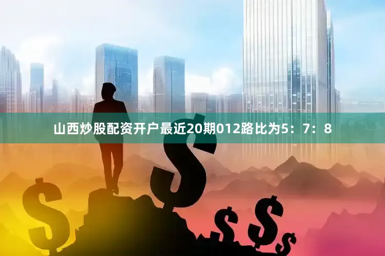 山西炒股配资开户最近20期012路比为5：7：8