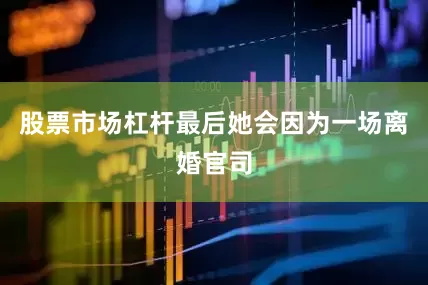 股票市场杠杆最后她会因为一场离婚官司