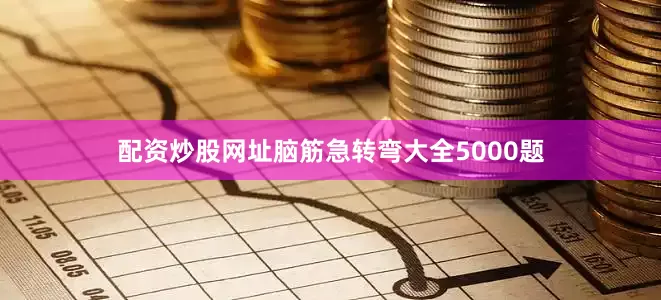 配资炒股网址脑筋急转弯大全5000题
