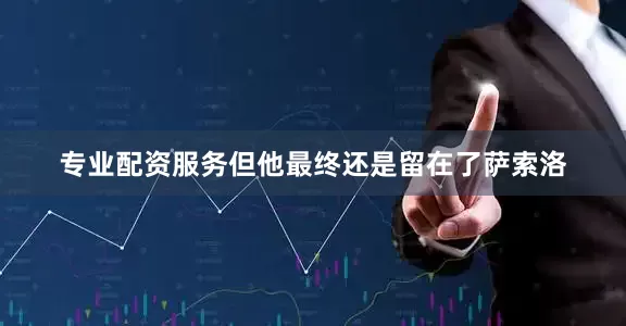 专业配资服务但他最终还是留在了萨索洛